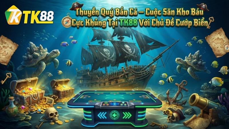 Thuyền Quý Bắn Cá – Cuộc Săn Kho Báu Cực Khủng Tại TK88 Với Chủ Đề Cướp Biển