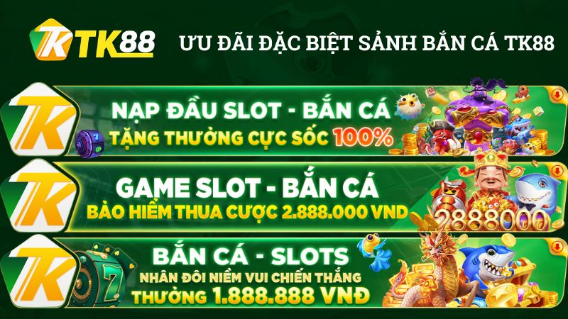 Các ưu đãi đặc biệt tại sảnh Bắn Cá TK88