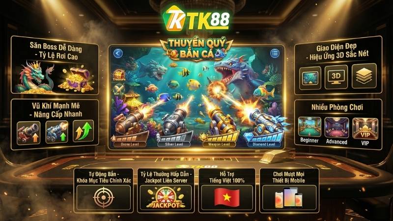Ưu điểm nổi bật của Thuyền Quý Bắn Cá tại TK88